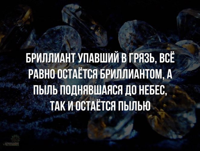 Пыли оставалось немало. Бриллиант упавший в грязь остается бриллиантом. Бриллиант упавший в грязь так и останется. Алмаз упавший в грязь останется алмазом. Пыль поднявшаяся до небес останется пылью.