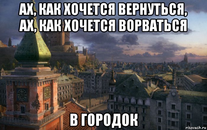 Ах как хочется вернуться в городок. Хочется вернуться в городок. Ах как хочется вернуться Ах как хочется ворваться в городок. Как хочется вернуться.