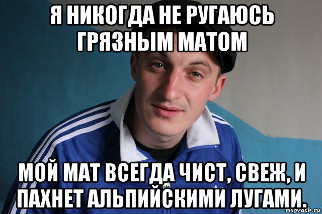 Всегда чисто. Я не ругаюсь матом. Я никогда не ругаюсь матом. Я не ругаюсь грязным матом мой мат всегда чист. Я не матерюсь грязным матом, мой мат всегда.