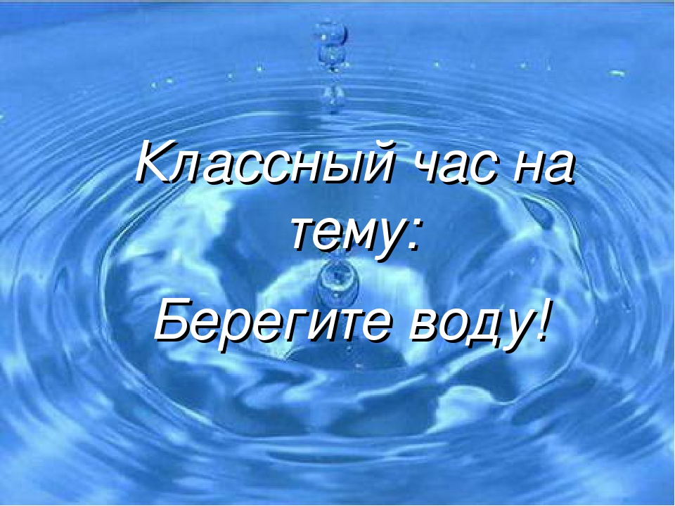 Презентация берегите воду 3 класс. Берегите воду. Классный час вода источник жизни. Презентация на тему берегите воду. Классный час береги воду.