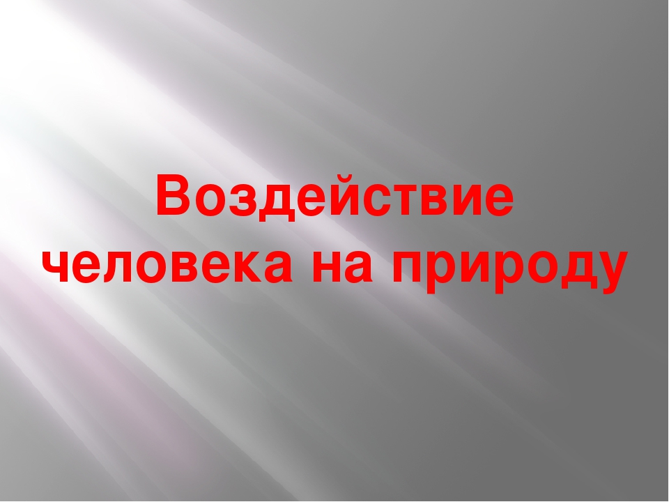 Природа т общество. Воздействие человека на природу. Презентация на тему воздействие человека на природу. Биологическое воздействие человека на природу. Влияние человека на природу презентация.