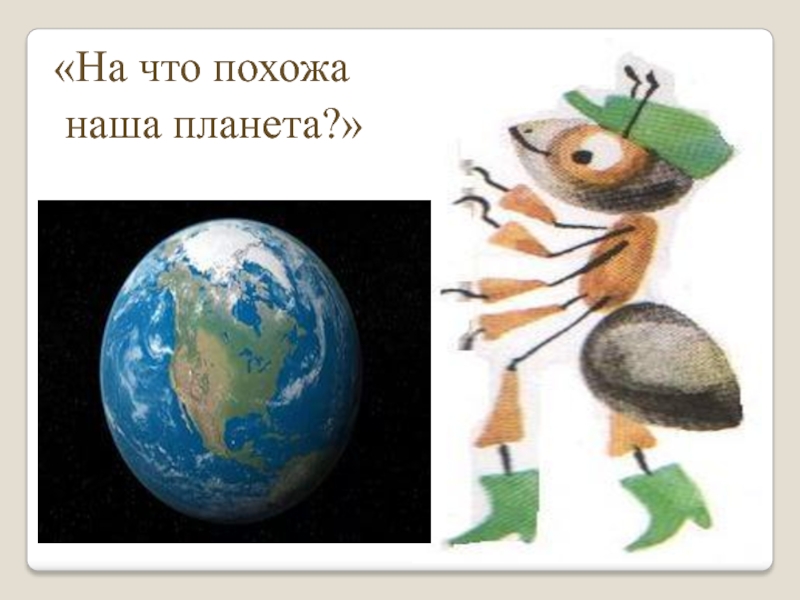 На что похожа наша планета окружающий. На что похожа наша Планета. Наша Планета окружающий мир. Презентация на что похожа наша Планета. На что похожа наша Планета 1.